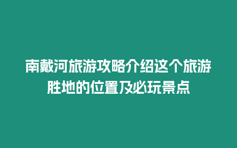 南戴河旅游攻略介紹這個旅游勝地的位置及必玩景點