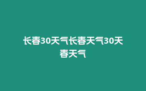 長春30天氣長春天氣30天春天氣