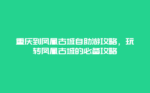 重慶到鳳凰古城自助游攻略，玩轉(zhuǎn)鳳凰古城的必備攻略