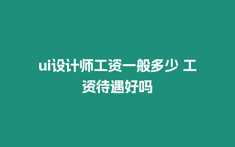 ui設計師工資一般多少 工資待遇好嗎