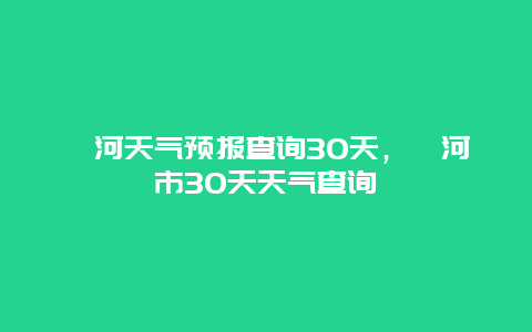 漯河天氣預(yù)報(bào)查詢30天，漯河市30天天氣查詢