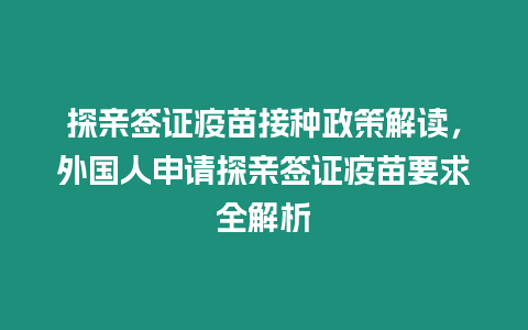 探親簽證疫苗接種政策解讀，外國人申請探親簽證疫苗要求全解析