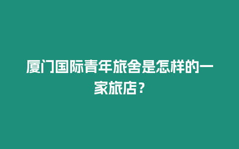 廈門國際青年旅舍是怎樣的一家旅店？