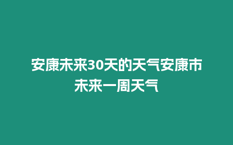 安康未來30天的天氣安康市未來一周天氣