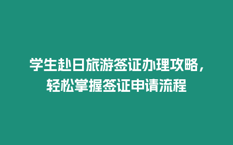 學生赴日旅游簽證辦理攻略，輕松掌握簽證申請流程