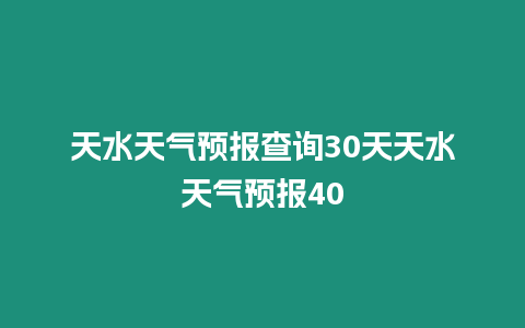 天水天氣預報查詢30天天水天氣預報40