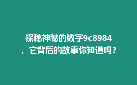 探秘神秘的數字9c8984，它背后的故事你知道嗎？