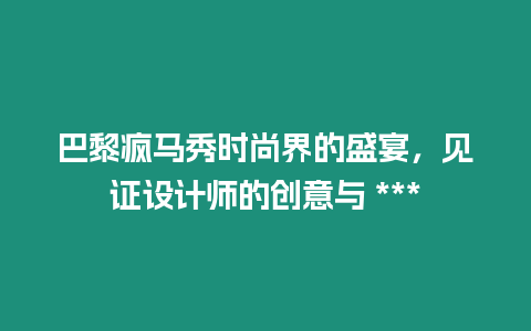 巴黎瘋馬秀時尚界的盛宴，見證設計師的創意與 ***