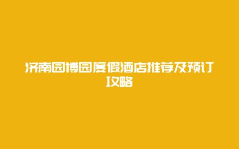 濟南園博園度假酒店推薦及預訂攻略