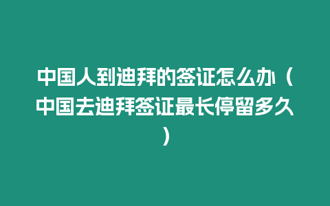 中國人到迪拜的簽證怎么辦（中國去迪拜簽證最長停留多久）