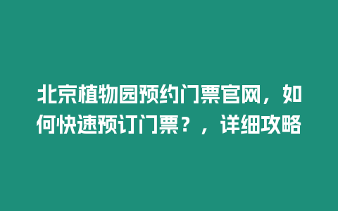 北京植物園預約門票官網，如何快速預訂門票？，詳細攻略