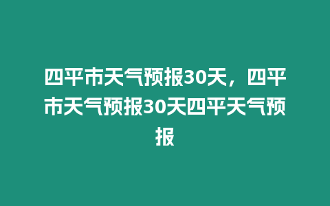 四平市天氣預報30天，四平市天氣預報30天四平天氣預報