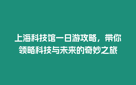 上海科技館一日游攻略，帶你領略科技與未來的奇妙之旅