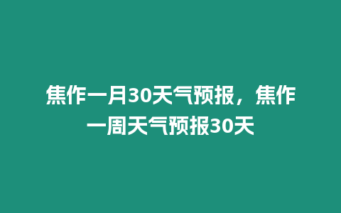 焦作一月30天氣預(yù)報，焦作一周天氣預(yù)報30天