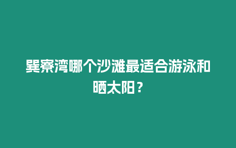 巽寮灣哪個沙灘最適合游泳和曬太陽？