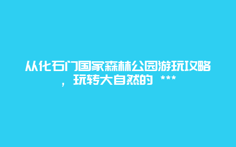 從化石門國家森林公園游玩攻略，玩轉大自然的 ***