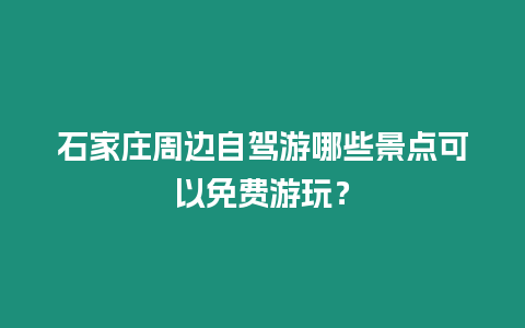 石家莊周邊自駕游哪些景點可以免費游玩？