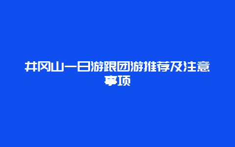 井岡山一日游跟團游推薦及注意事項