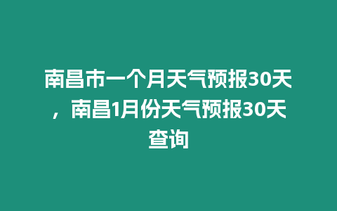 南昌市一個月天氣預報30天，南昌1月份天氣預報30天查詢