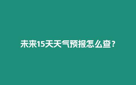 未來15天天氣預報怎么查？