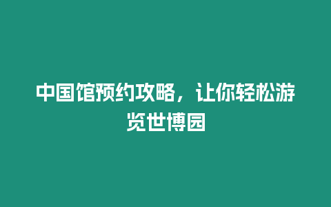 中國館預(yù)約攻略，讓你輕松游覽世博園