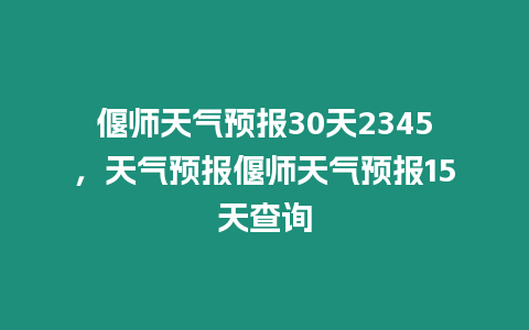 偃師天氣預(yù)報30天2345，天氣預(yù)報偃師天氣預(yù)報15天查詢