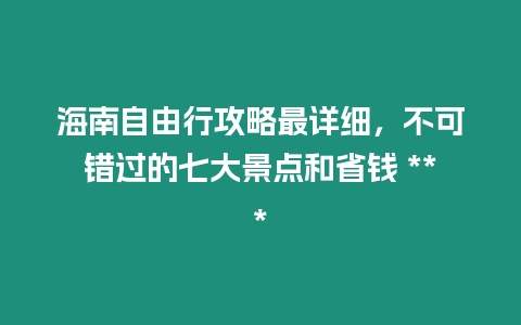 海南自由行攻略最詳細，不可錯過的七大景點和省錢 ***