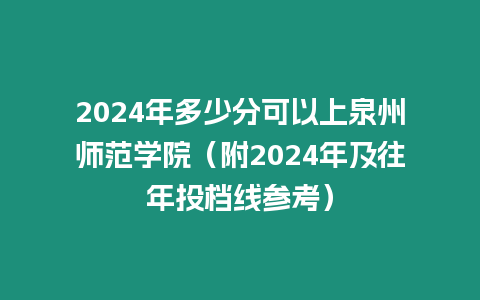 2024年多少分可以上泉州師范學(xué)院（附2024年及往年投檔線參考）