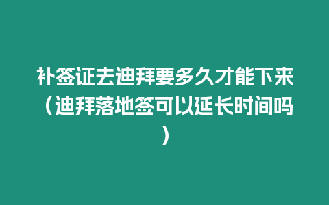 補簽證去迪拜要多久才能下來（迪拜落地簽可以延長時間嗎）