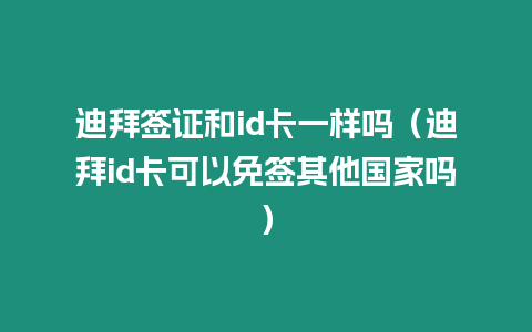 迪拜簽證和id卡一樣嗎（迪拜id卡可以免簽其他國家嗎）