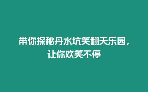 帶你探秘丹水坑笑翻天樂園，讓你歡笑不停