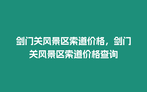 劍門關(guān)風(fēng)景區(qū)索道價格，劍門關(guān)風(fēng)景區(qū)索道價格查詢