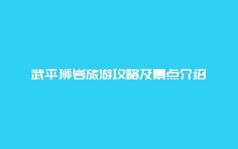 武平獅巖旅游攻略及景點介紹