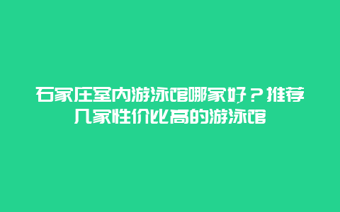 石家莊室內游泳館哪家好？推薦幾家性價比高的游泳館