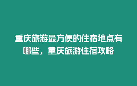 重慶旅游最方便的住宿地點有哪些，重慶旅游住宿攻略