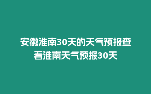 安徽淮南30天的天氣預報查看淮南天氣預報30天