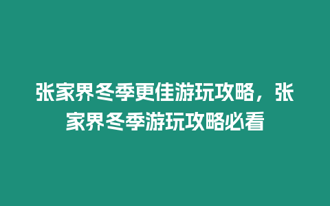 張家界冬季更佳游玩攻略，張家界冬季游玩攻略必看