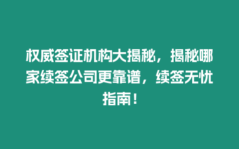 權威簽證機構大揭秘，揭秘哪家續簽公司更靠譜，續簽無憂指南！