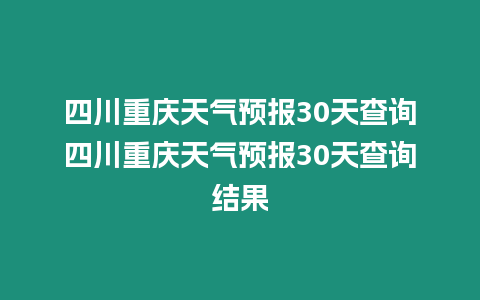 四川重慶天氣預報30天查詢四川重慶天氣預報30天查詢結果