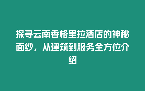 探尋云南香格里拉酒店的神秘面紗，從建筑到服務(wù)全方位介紹