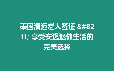 泰國清邁老人簽證 – 享受安逸退休生活的完美選擇