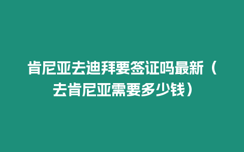 肯尼亞去迪拜要簽證嗎最新（去肯尼亞需要多少錢）