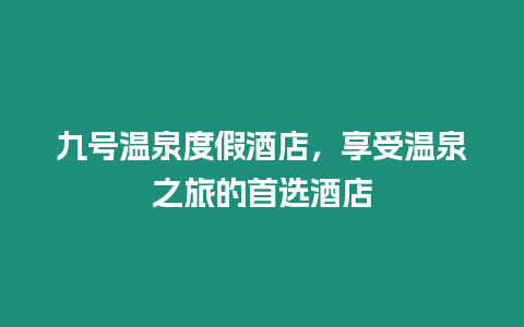 九號溫泉度假酒店，享受溫泉之旅的首選酒店