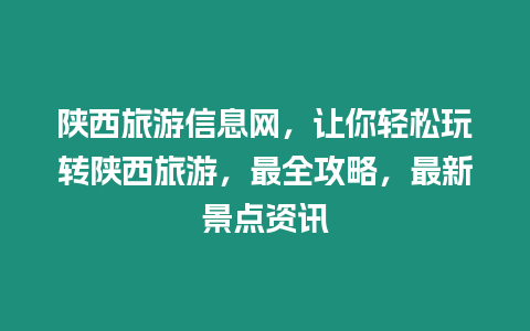 陜西旅游信息網，讓你輕松玩轉陜西旅游，最全攻略，最新景點資訊