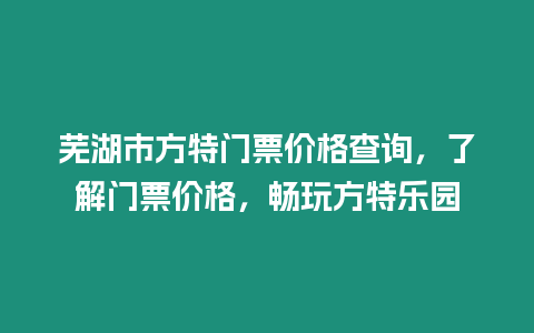 蕪湖市方特門票價格查詢，了解門票價格，暢玩方特樂園