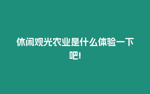 休閑觀光農業(yè)是什么體驗一下吧!