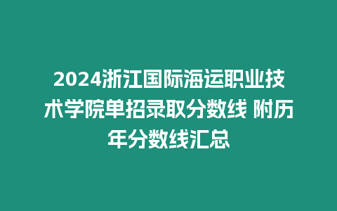 2024浙江國際海運職業技術學院單招錄取分數線 附歷年分數線匯總