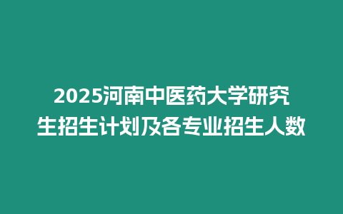 2025河南中醫(yī)藥大學(xué)研究生招生計(jì)劃及各專業(yè)招生人數(shù)