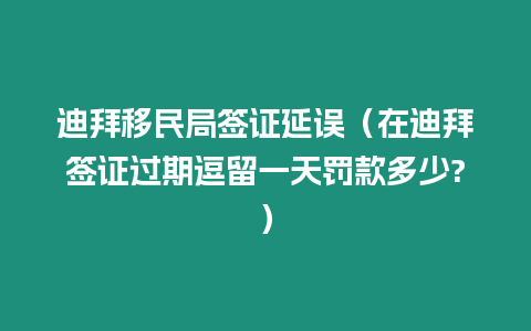 迪拜移民局簽證延誤（在迪拜簽證過期逗留一天罰款多少?）