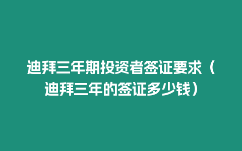 迪拜三年期投資者簽證要求（迪拜三年的簽證多少錢）